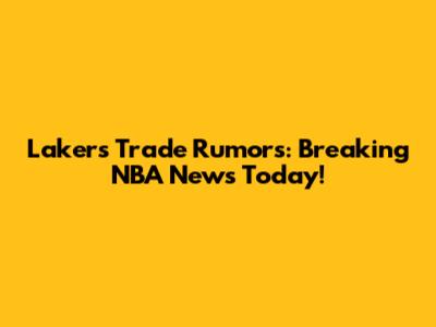 Lakers Trade Rumors: Breaking NBA News Today!
