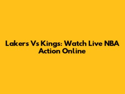 Lakers Vs Kings: Watch Live NBA Action Online