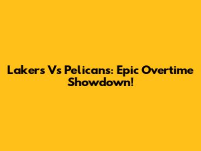 Lakers Vs Pelicans: Epic Overtime Showdown!