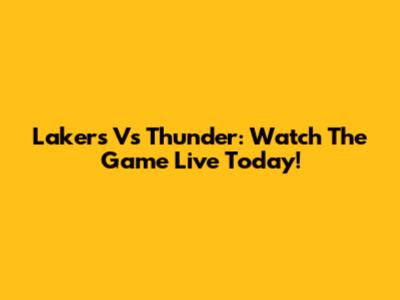 Lakers Vs Thunder: Watch The Game Live Today!