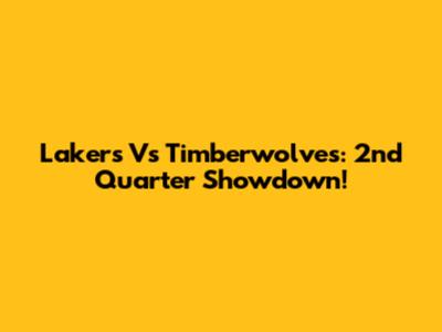 Lakers Vs Timberwolves: 2nd Quarter Showdown!