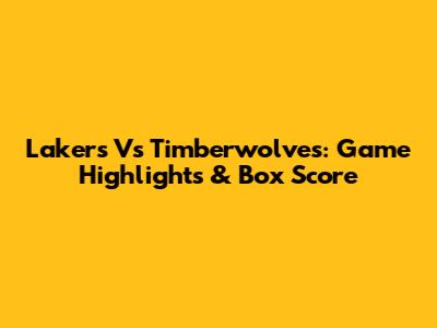 Lakers Vs Timberwolves: Game Highlights & Box Score