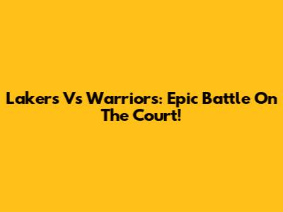 Lakers Vs Warriors: Epic Battle On The Court!
