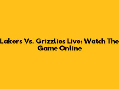 Lakers Vs. Grizzlies Live: Watch The Game Online