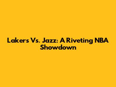 Lakers Vs. Jazz: A Riveting NBA Showdown