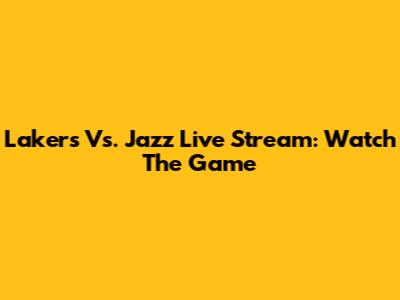 Lakers Vs. Jazz Live Stream: Watch The Game