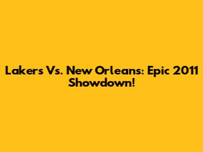 Lakers Vs. New Orleans: Epic 2011 Showdown!