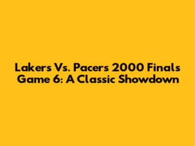 Lakers Vs. Pacers 2000 Finals Game 6: A Classic Showdown