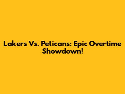 Lakers Vs. Pelicans: Epic Overtime Showdown!