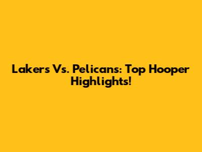 Lakers Vs. Pelicans: Top Hooper Highlights!