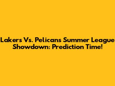 Lakers Vs. Pelicans Summer League Showdown: Prediction Time!