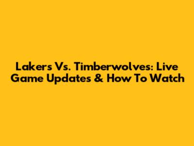 Lakers Vs. Timberwolves: Live Game Updates & How To Watch
