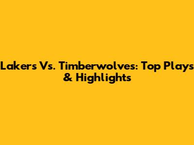 Lakers Vs. Timberwolves: Top Plays & Highlights