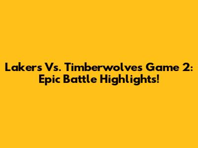 Lakers Vs. Timberwolves Game 2: Epic Battle Highlights!