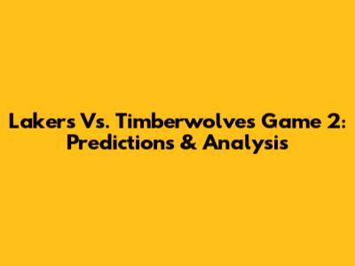 Lakers Vs. Timberwolves Game 2: Predictions & Analysis