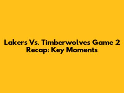 Lakers Vs. Timberwolves Game 2 Recap: Key Moments