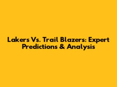 Lakers Vs. Trail Blazers: Expert Predictions & Analysis