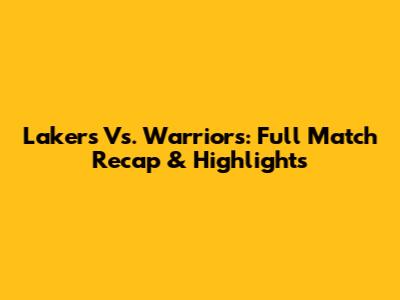 Lakers Vs. Warriors: Full Match Recap & Highlights