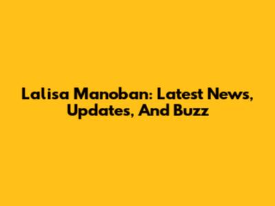 Lalisa Manoban: Latest News, Updates, And Buzz