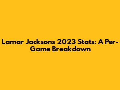 Lamar Jackson's 2023 Stats: A Per-Game Breakdown