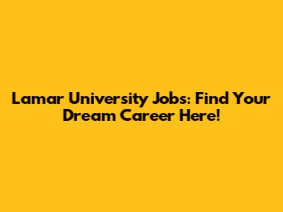 Lamar University Jobs: Find Your Dream Career Here!