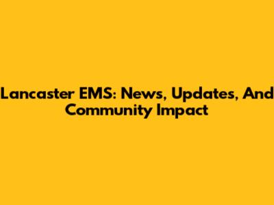 Lancaster EMS: News, Updates, And Community Impact