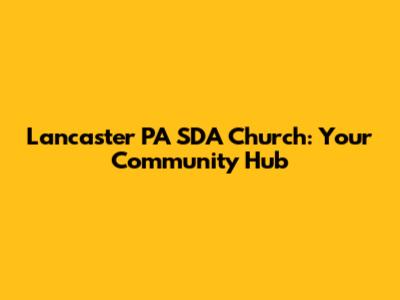 Lancaster PA SDA Church: Your Community Hub