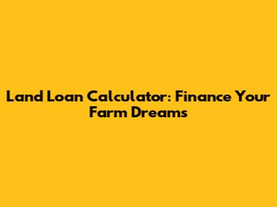Land Loan Calculator: Finance Your Farm Dreams