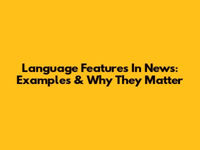 Language Features In News: Examples & Why They Matter