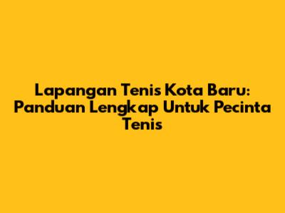 Lapangan Tenis Kota Baru: Panduan Lengkap Untuk Pecinta Tenis