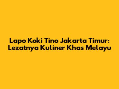 Lapo Koki Tino Jakarta Timur: Lezatnya Kuliner Khas Melayu