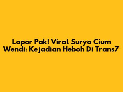 Lapor Pak! Viral Surya Cium Wendi: Kejadian Heboh Di Trans7