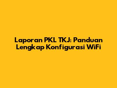 Laporan PKL TKJ: Panduan Lengkap Konfigurasi WiFi