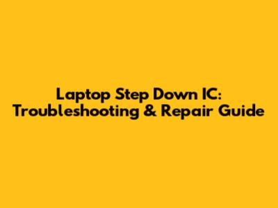 Laptop Step Down IC: Troubleshooting & Repair Guide