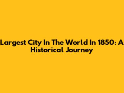 Largest City In The World In 1850: A Historical Journey