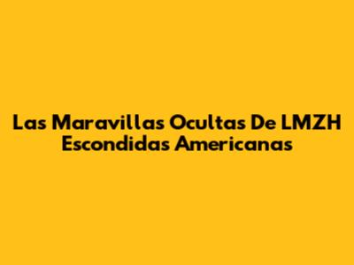 Las Maravillas Ocultas De LMZH Escondidas Americanas