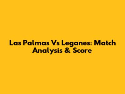 Las Palmas Vs Leganes: Match Analysis & Score