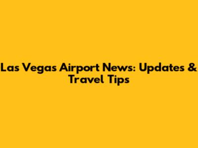 Las Vegas Airport News: Updates & Travel Tips