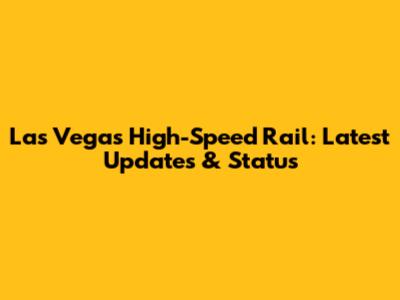 Las Vegas High-Speed Rail: Latest Updates & Status
