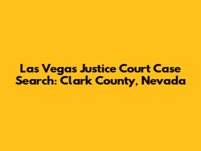 Las Vegas Justice Court Case Search: Clark County, Nevada