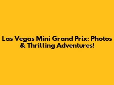Las Vegas Mini Grand Prix: Photos & Thrilling Adventures!