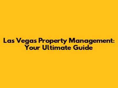 Las Vegas Property Management: Your Ultimate Guide