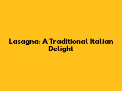 Lasagna: A Traditional Italian Delight