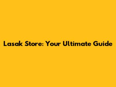 Lasak Store: Your Ultimate Guide