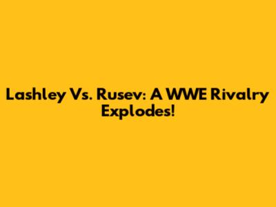 Lashley Vs. Rusev: A WWE Rivalry Explodes!