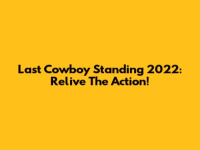 Last Cowboy Standing 2022: Relive The Action!