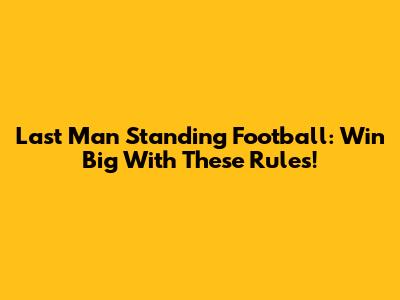 Last Man Standing Football: Win Big With These Rules!