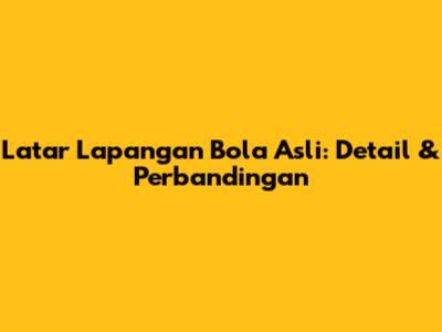 Latar Lapangan Bola Asli: Detail & Perbandingan