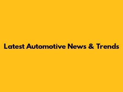 Latest Automotive News & Trends