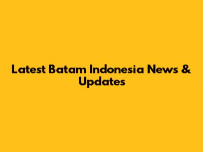 Latest Batam Indonesia News & Updates